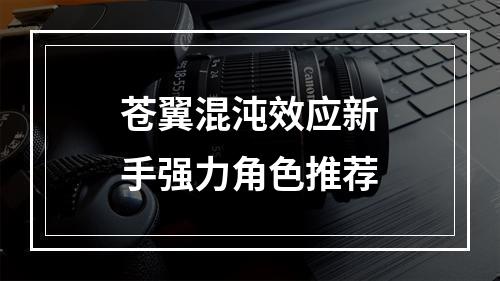 苍翼混沌效应新手强力角色推荐