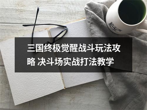 三国终极觉醒战斗玩法攻略 决斗场实战打法教学