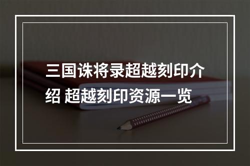 三国诛将录超越刻印介绍 超越刻印资源一览