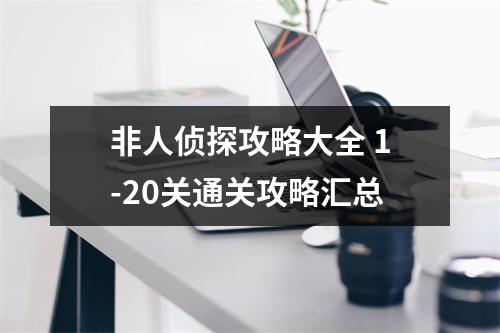 非人侦探攻略大全 1-20关通关攻略汇总