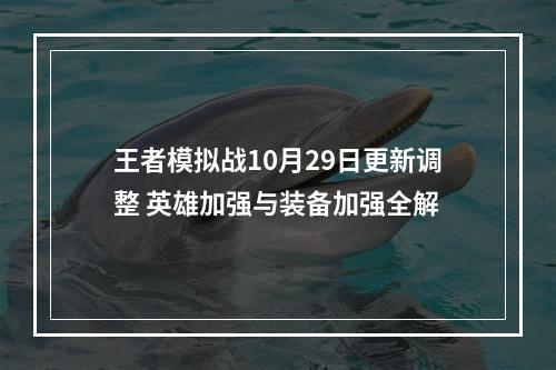 王者模拟战10月29日更新调整 英雄加强与装备加强全解