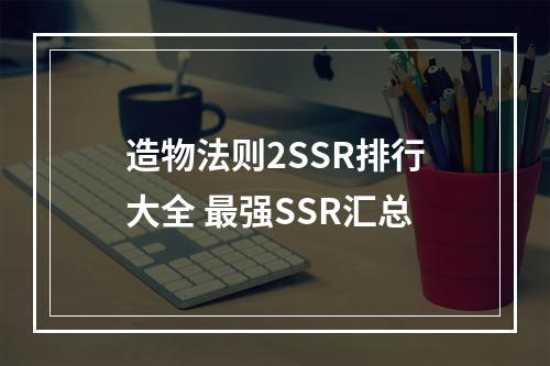 造物法则2SSR排行大全 最强SSR汇总