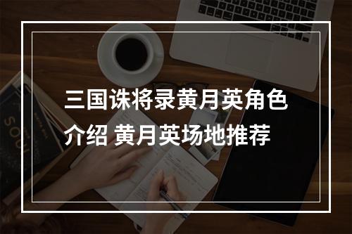 三国诛将录黄月英角色介绍 黄月英场地推荐