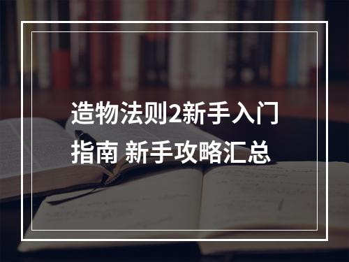 造物法则2新手入门指南 新手攻略汇总