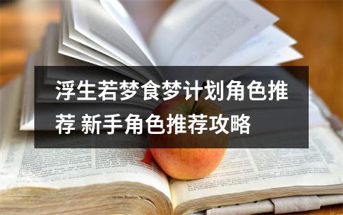 浮生若梦食梦计划角色推荐 新手角色推荐攻略