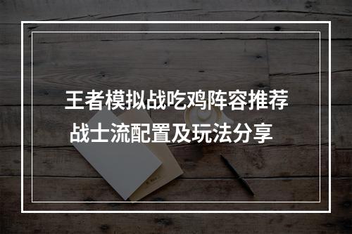 王者模拟战吃鸡阵容推荐 战士流配置及玩法分享