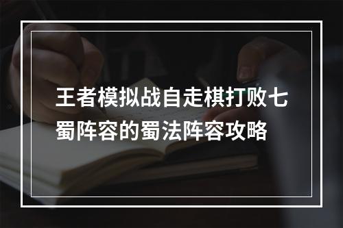 王者模拟战自走棋打败七蜀阵容的蜀法阵容攻略