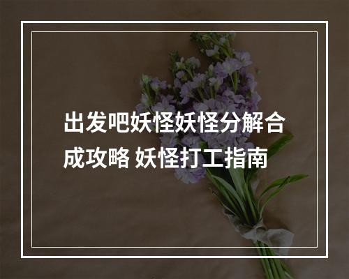 出发吧妖怪妖怪分解合成攻略 妖怪打工指南