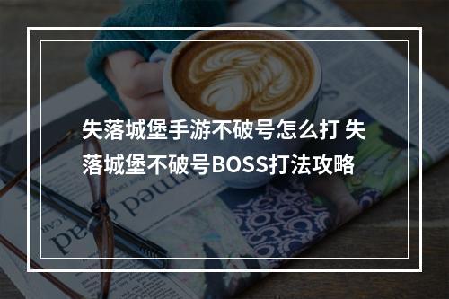 失落城堡手游不破号怎么打 失落城堡不破号BOSS打法攻略