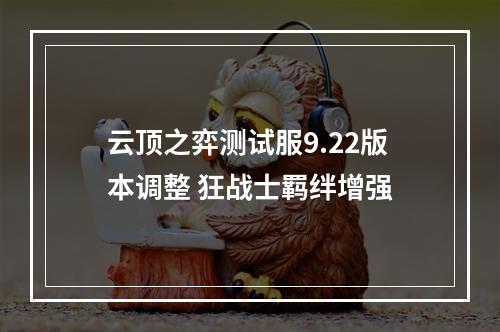 云顶之弈测试服9.22版本调整 狂战士羁绊增强