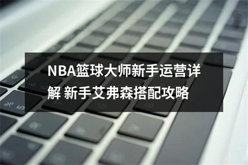 NBA篮球大师新手运营详解 新手艾弗森搭配攻略