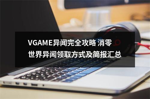 VGAME异闻完全攻略 消零世界异闻领取方式及简报汇总