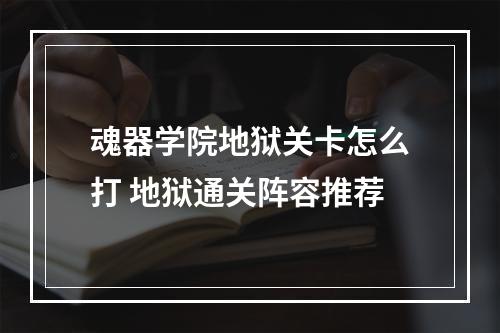 魂器学院地狱关卡怎么打 地狱通关阵容推荐