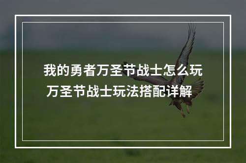 我的勇者万圣节战士怎么玩 万圣节战士玩法搭配详解