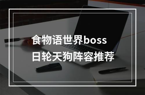 食物语世界boss日轮天狗阵容推荐