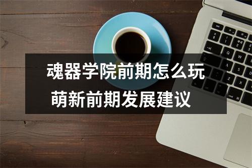 魂器学院前期怎么玩 萌新前期发展建议