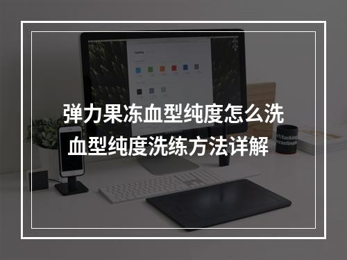 弹力果冻血型纯度怎么洗 血型纯度洗练方法详解