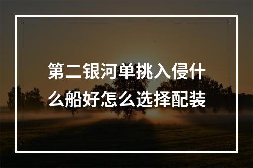 第二银河单挑入侵什么船好怎么选择配装