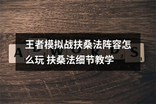 王者模拟战扶桑法阵容怎么玩 扶桑法细节教学