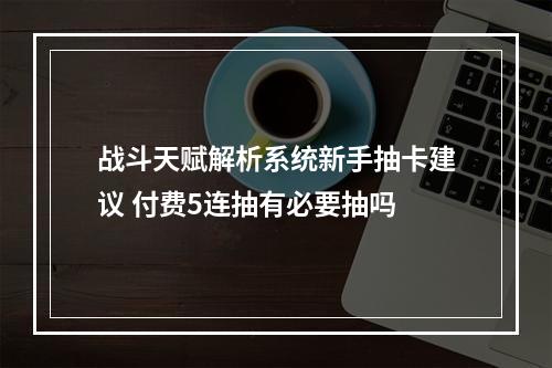 战斗天赋解析系统新手抽卡建议 付费5连抽有必要抽吗