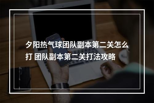 夕阳热气球团队副本第二关怎么打 团队副本第二关打法攻略