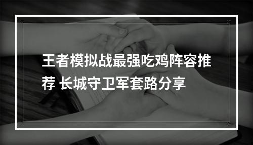 王者模拟战最强吃鸡阵容推荐 长城守卫军套路分享