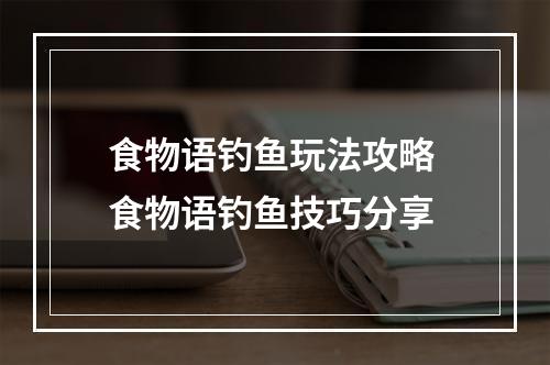 食物语钓鱼玩法攻略 食物语钓鱼技巧分享