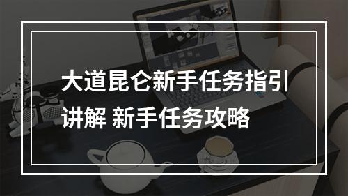 大道昆仑新手任务指引讲解 新手任务攻略