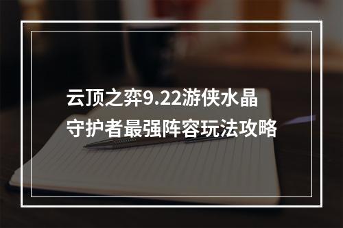 云顶之弈9.22游侠水晶守护者最强阵容玩法攻略