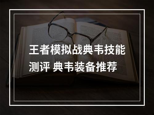 王者模拟战典韦技能测评 典韦装备推荐