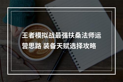 王者模拟战最强扶桑法师运营思路 装备天赋选择攻略