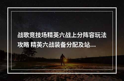 战歌竞技场精英六战上分阵容玩法攻略 精英六战装备分配及站位攻略