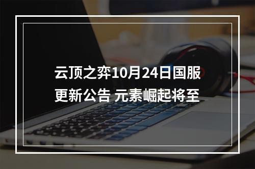 云顶之弈10月24日国服更新公告 元素崛起将至