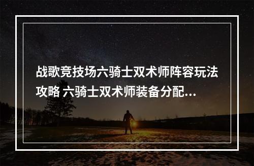 战歌竞技场六骑士双术师阵容玩法攻略 六骑士双术师装备分配及站位详解