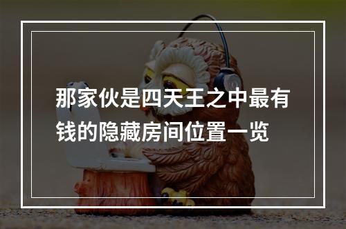 那家伙是四天王之中最有钱的隐藏房间位置一览