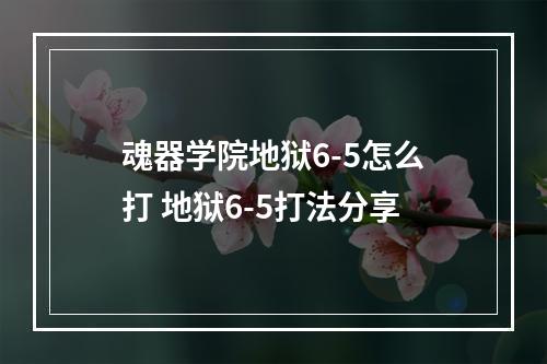 魂器学院地狱6-5怎么打 地狱6-5打法分享