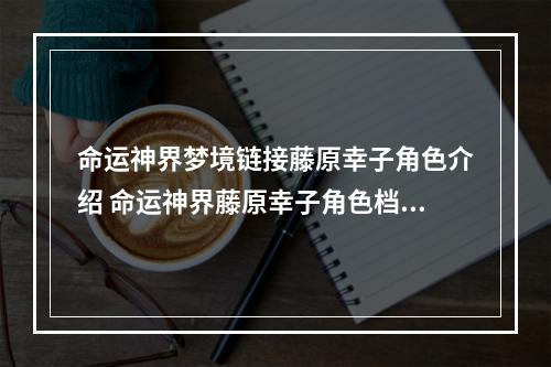 命运神界梦境链接藤原幸子角色介绍 命运神界藤原幸子角色档案