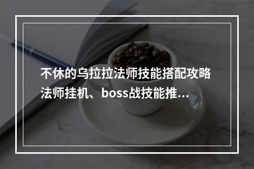 不休的乌拉拉法师技能搭配攻略 法师挂机、boss战技能推荐