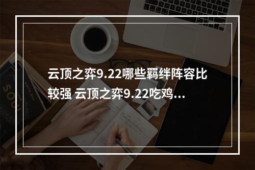 云顶之弈9.22哪些羁绊阵容比较强 云顶之弈9.22吃鸡阵容推荐