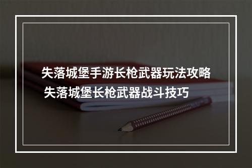 失落城堡手游长枪武器玩法攻略 失落城堡长枪武器战斗技巧