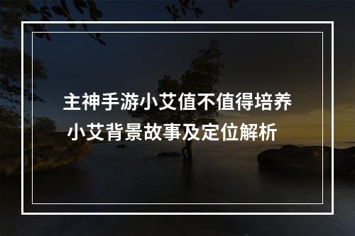 主神手游小艾值不值得培养 小艾背景故事及定位解析