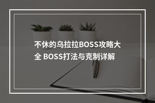 不休的乌拉拉BOSS攻略大全 BOSS打法与克制详解