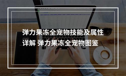 弹力果冻全宠物技能及属性详解 弹力果冻全宠物图鉴