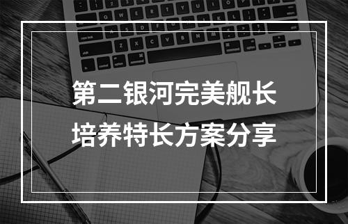 第二银河完美舰长培养特长方案分享