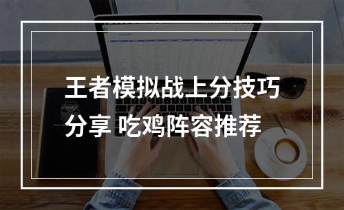 王者模拟战上分技巧分享 吃鸡阵容推荐