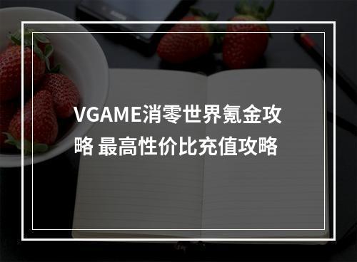 VGAME消零世界氪金攻略 最高性价比充值攻略