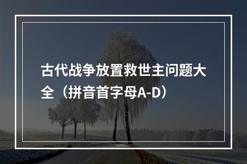 古代战争放置救世主问题大全（拼音首字母A-D）