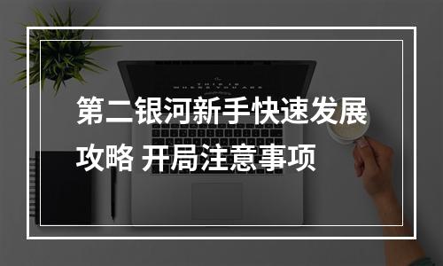 第二银河新手快速发展攻略 开局注意事项