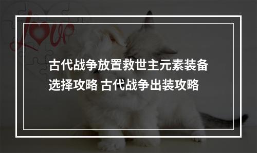 古代战争放置救世主元素装备选择攻略 古代战争出装攻略