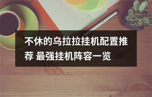 不休的乌拉拉挂机配置推荐 最强挂机阵容一览